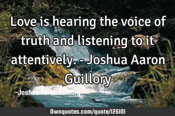Love is hearing the voice of truth and listening to it attentively. - Joshua Aaron G