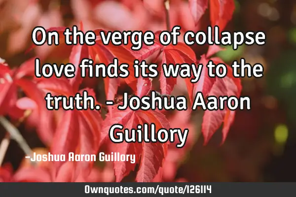 On the verge of collapse love finds its way to the truth. - Joshua Aaron G