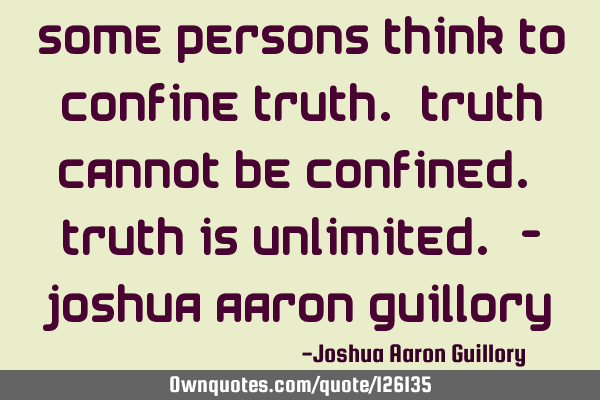 Some persons think to confine truth. Truth cannot be confined. Truth is unlimited. - Joshua Aaron G