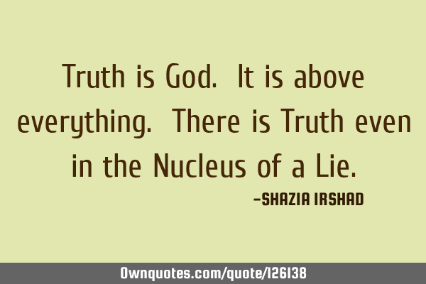 Truth is God. It is above everything. There is Truth even in the Nucleus of a L