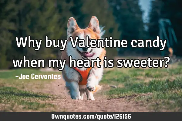 Why buy Valentine candy when my heart is sweeter?