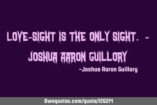 Love-sight is the only sight. - Joshua Aaron G