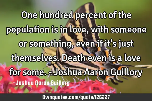One hundred percent of the population is in love, with someone or something, even if it