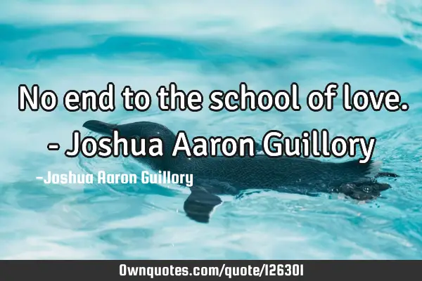 No end to the school of love. - Joshua Aaron G