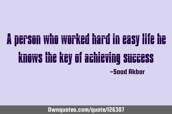 A person who worked hard in easy life he knows the key of achieving
