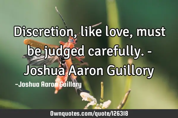 Discretion, like love, must be judged carefully. - Joshua Aaron G