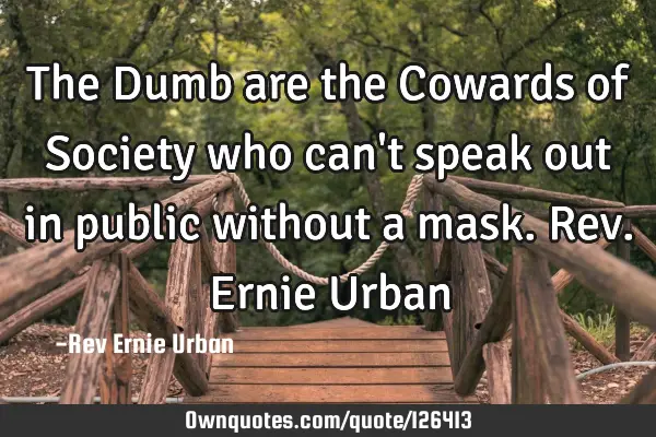 The Dumb are the Cowards of Society who can
