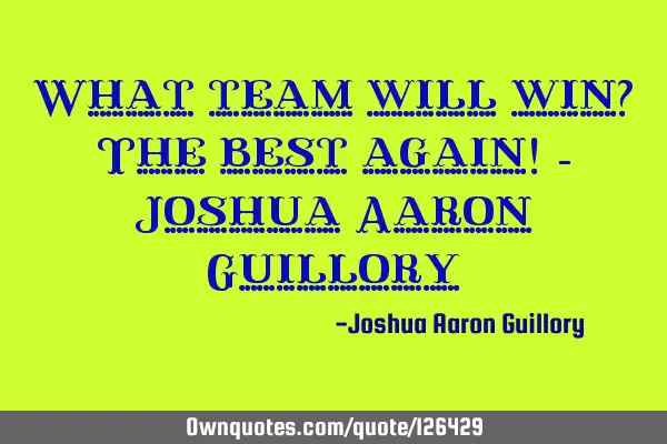 What team will win? The best again! - Joshua Aaron G