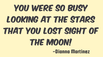 You were so busy looking at the stars that you lost sight of the moon!