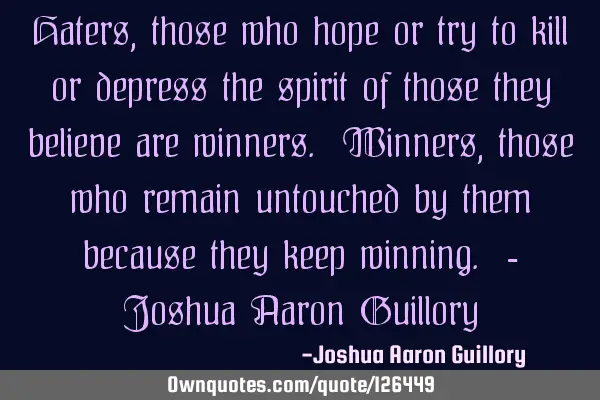 Haters, those who hope or try to kill or depress the spirit of those they believe are winners. W