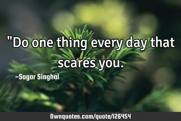 "Do one thing every day that scares
