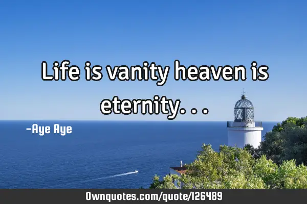 Life is vanity heaven is
