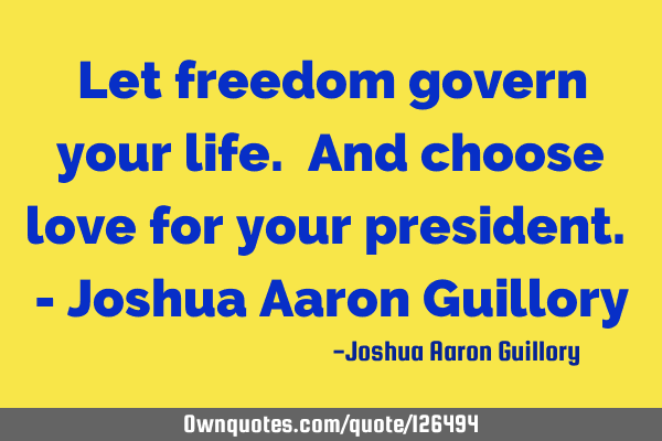 Let freedom govern your life. And choose love for your president. - Joshua Aaron G