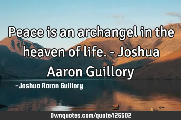 Peace is an archangel in the heaven of life. - Joshua Aaron G