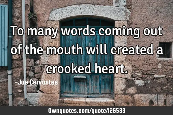 To many words coming out of the mouth will created a crooked