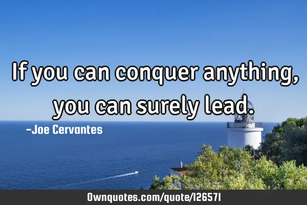 If you can conquer anything, you can surely