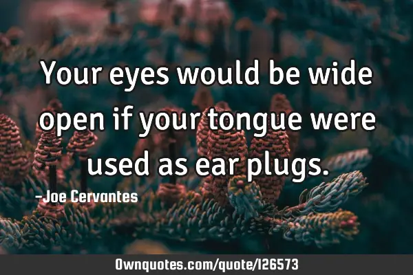 Your eyes would be wide open if your tongue were used as ear