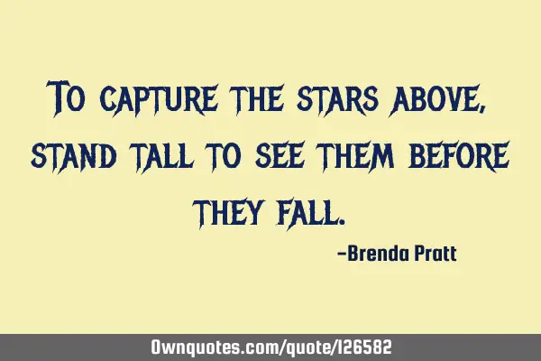 To capture the stars above, stand tall to see them before they
