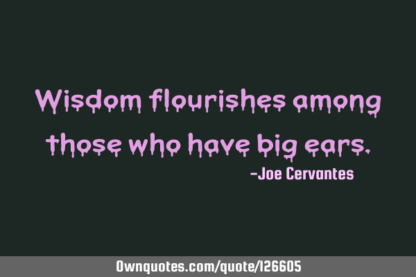 Wisdom flourishes among those who have big