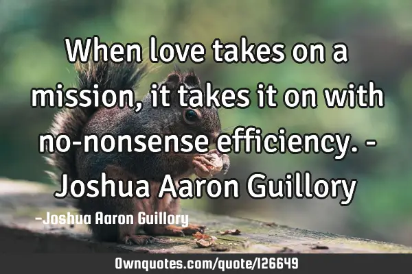 When love takes on a mission, it takes it on with no-nonsense efficiency. - Joshua Aaron G