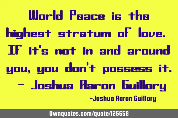 World Peace is the highest stratum of love. If it