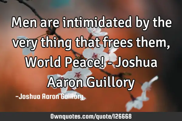 Men are intimidated by the very thing that frees them, World Peace! - Joshua Aaron G