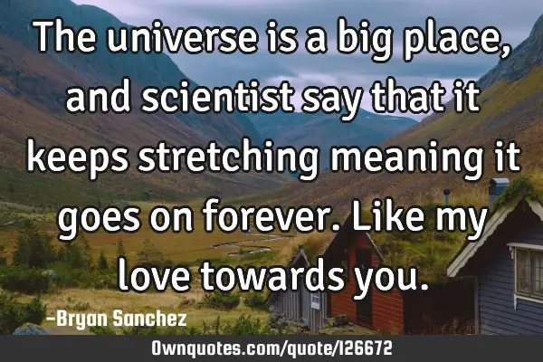 The universe is a big place, and scientist say that it keeps stretching meaning it goes on forever.