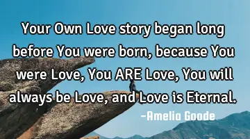 Your Own Love story began long before You were born, because You were Love, You ARE Love, You will