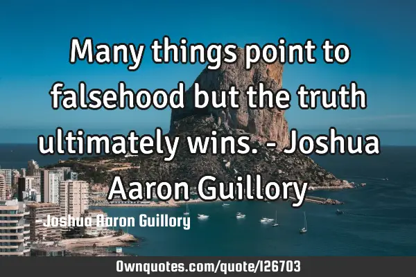 Many things point to falsehood but the truth ultimately wins. - Joshua Aaron G