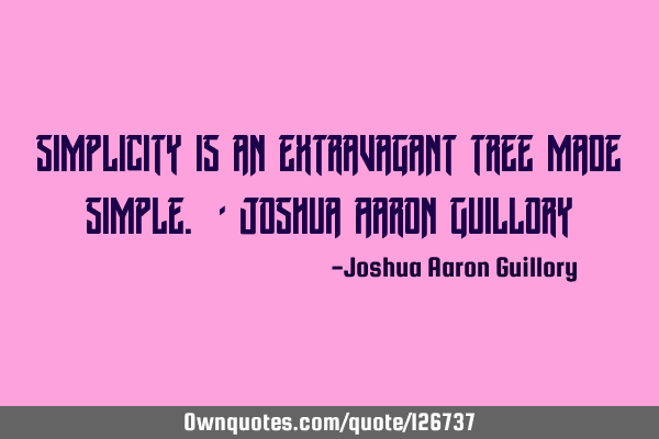 Simplicity is an extravagant tree made simple. - Joshua Aaron G