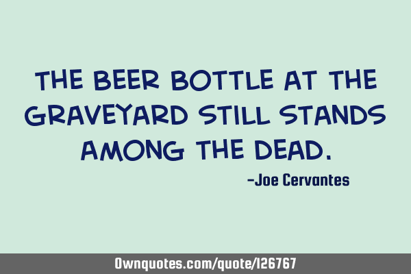 The beer bottle at the graveyard still stands among the