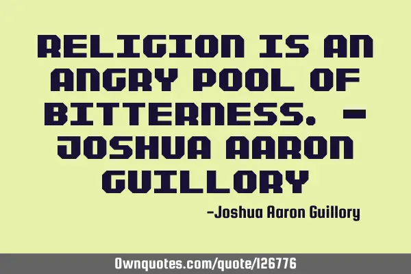 Religion is an angry pool of
