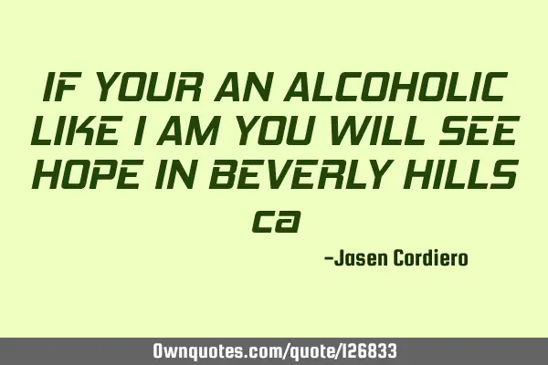 IF YOUR AN ALCOHOLIC LIKE I AM YOU WILL SEE HOPE IN BEVERLY HILLS