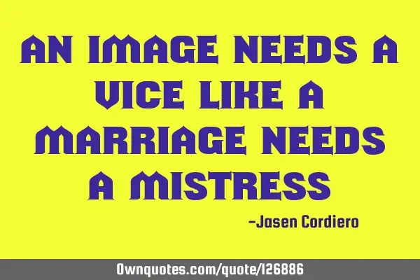 AN IMAGE NEEDS A VICE LIKE A MARRIAGE NEEDS A MISTRESS