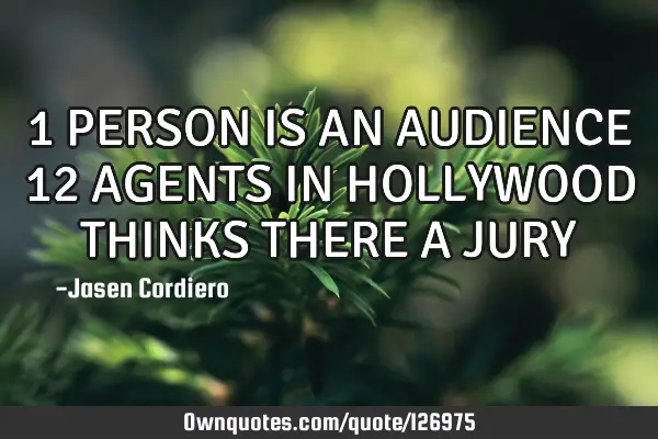1 PERSON IS AN AUDIENCE 12 AGENTS IN HOLLYWOOD THINKS THERE A JURY