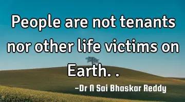 People are not tenants nor other life victims on Earth..