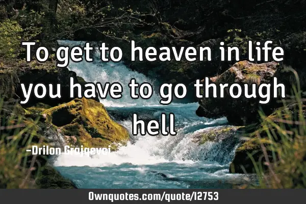 To get to heaven in life you have to go through