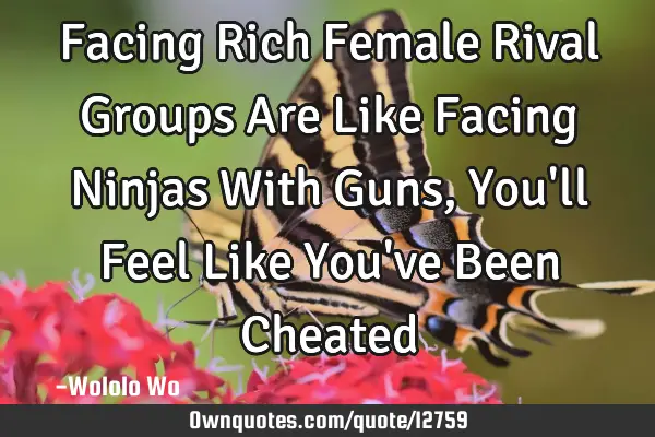 Facing Rich Female Rival Groups Are Like Facing Ninjas With Guns, You
