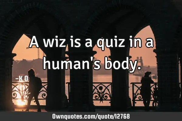 A wiz is a quiz in a human