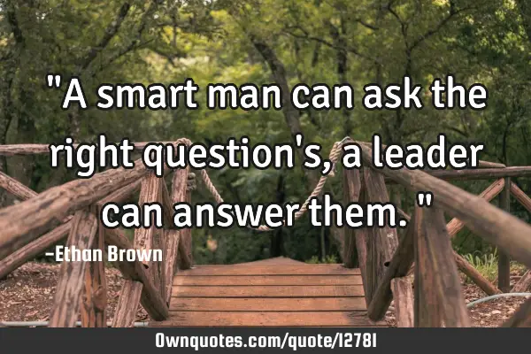 "A smart man can ask the right question