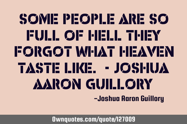 Some people are so full of hell they forgot what heaven taste like. - Joshua Aaron G