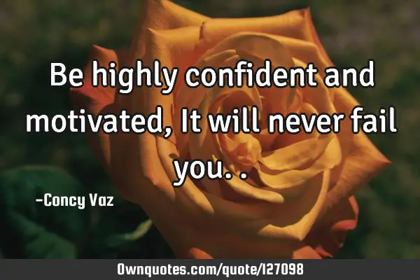 Be highly confident and motivated, It will never fail