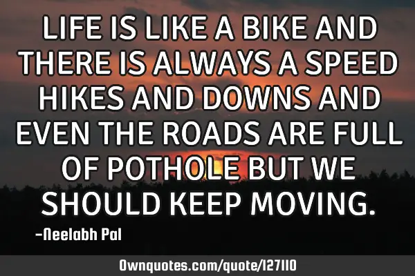 LIFE IS LIKE A BIKE AND THERE IS ALWAYS A SPEED HIKES AND DOWNS AND EVEN THE ROADS ARE FULL OF POTHO