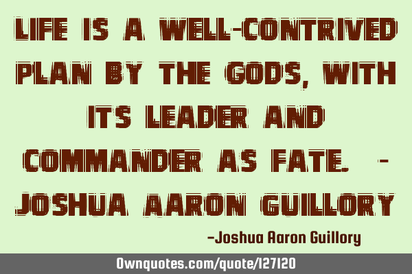 Life is a well-contrived plan by the gods, with its leader and commander as fate. - Joshua Aaron G