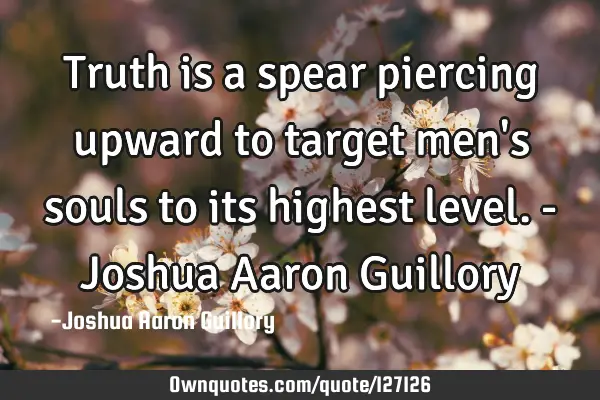 Truth is a spear piercing upward to target men