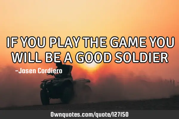 IF YOU PLAY THE GAME YOU WILL BE A GOOD SOLDIER