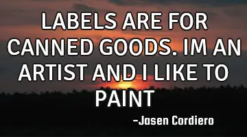 LABELS ARE FOR CANNED GOODS. IM AN ARTIST AND I LIKE TO PAINT