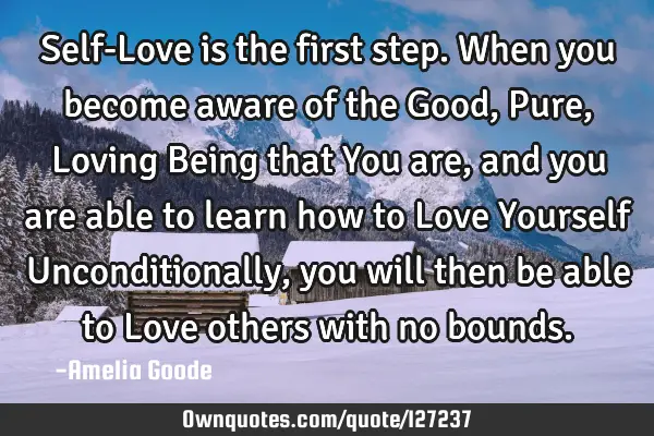 Self-Love is the first step. When you become aware of the Good, Pure, Loving Being that You are,