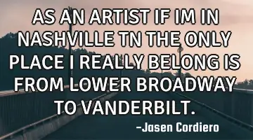 AS AN ARTIST IF IM IN NASHVILLE TN THE ONLY PLACE I REALLY BELONG IS FROM LOWER BROADWAY TO VANDERBI