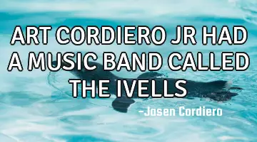 ART CORDIERO JR HAD A MUSIC BAND CALLED THE IVELLS